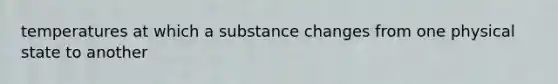 temperatures at which a substance changes from one physical state to another