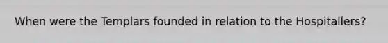 When were the Templars founded in relation to the Hospitallers?