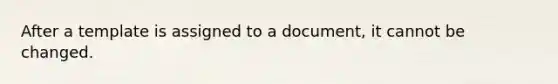 After a template is assigned to a document, it cannot be changed.