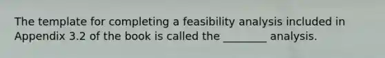 The template for completing a feasibility analysis included in Appendix 3.2 of the book is called the ________ analysis.