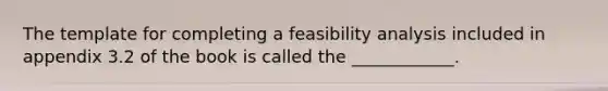 The template for completing a feasibility analysis included in appendix 3.2 of the book is called the ____________.