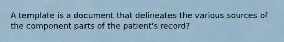 A template is a document that delineates the various sources of the component parts of the patient's record?