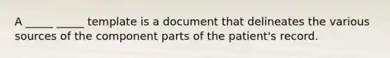 A _____ _____ template is a document that delineates the various sources of the component parts of the patient's record.