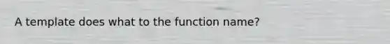 A template does what to the function name?