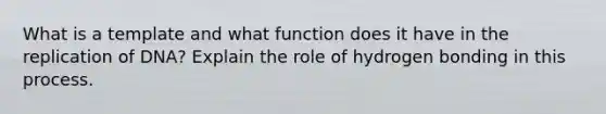 What is a template and what function does it have in the replication of DNA? Explain the role of hydrogen bonding in this process.