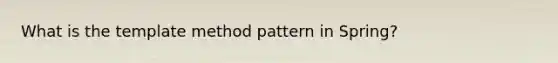 What is the template method pattern in Spring?
