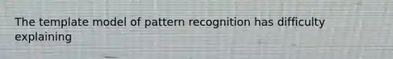 The template model of pattern recognition has difficulty explaining