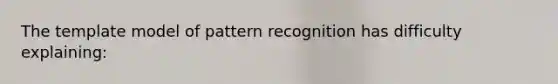 The template model of pattern recognition has difficulty explaining: