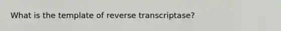 What is the template of reverse transcriptase?