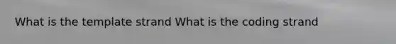 What is the template strand What is the coding strand