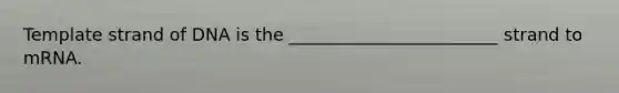 Template strand of DNA is the ________________________ strand to mRNA.