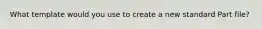 What template would you use to create a new standard Part file?