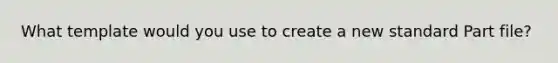 What template would you use to create a new standard Part file?
