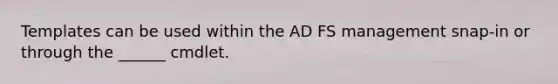 Templates can be used within the AD FS management snap-in or through the ______ cmdlet.