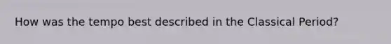 How was the tempo best described in the Classical Period?