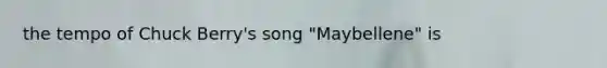 the tempo of Chuck Berry's song "Maybellene" is