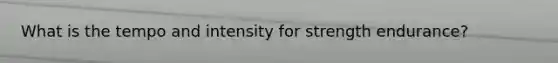 What is the tempo and intensity for strength endurance?