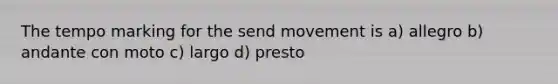 The tempo marking for the send movement is a) allegro b) andante con moto c) largo d) presto