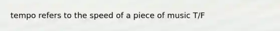 tempo refers to the speed of a piece of music T/F