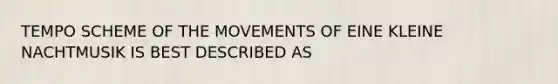 TEMPO SCHEME OF THE MOVEMENTS OF EINE KLEINE NACHTMUSIK IS BEST DESCRIBED AS