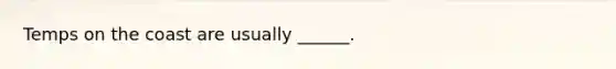 Temps on the coast are usually ______.