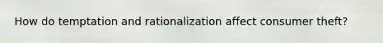 How do temptation and rationalization affect consumer theft?