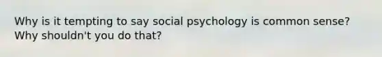 Why is it tempting to say social psychology is common sense? Why shouldn't you do that?