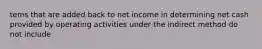 tems that are added back to net income in determining net cash provided by operating activities under the indirect method do not include