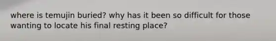 where is temujin buried? why has it been so difficult for those wanting to locate his final resting place?
