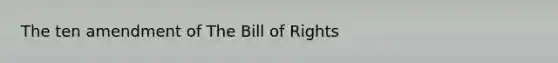 The ten amendment of The Bill of Rights