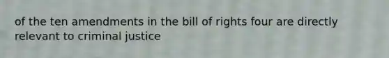 of the ten amendments in the bill of rights four are directly relevant to criminal justice