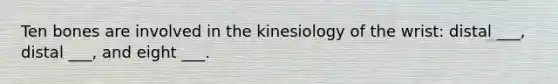 Ten bones are involved in the kinesiology of the wrist: distal ___, distal ___, and eight ___.