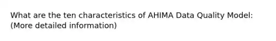 What are the ten characteristics of AHIMA Data Quality Model: (More detailed information)