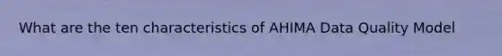 What are the ten characteristics of AHIMA Data Quality Model