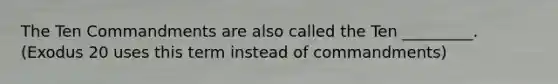 The Ten Commandments are also called the Ten _________. (Exodus 20 uses this term instead of commandments)