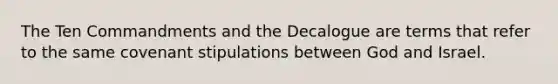 The Ten Commandments and the Decalogue are terms that refer to the same covenant stipulations between God and Israel.