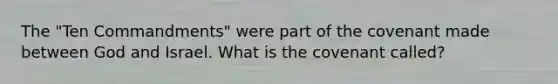 The "Ten Commandments" were part of the covenant made between God and Israel. What is the covenant called?