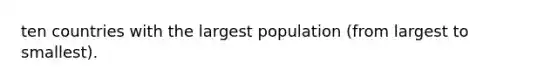 ten countries with the largest population (from largest to smallest).