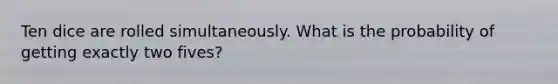 Ten dice are rolled simultaneously. What is the probability of getting exactly two fives?