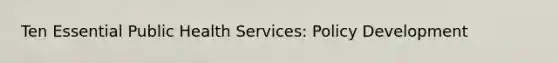 Ten Essential Public Health Services: Policy Development