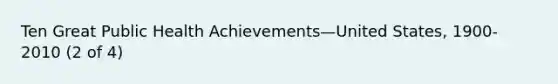 Ten Great Public Health Achievements—United States, 1900-2010 (2 of 4)