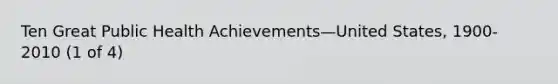 Ten Great Public Health Achievements—United States, 1900-2010 (1 of 4)