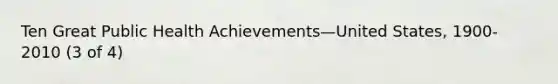 Ten Great Public Health Achievements—United States, 1900-2010 (3 of 4)