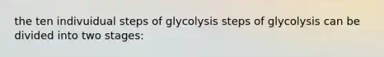 the ten indivuidual steps of glycolysis steps of glycolysis can be divided into two stages: