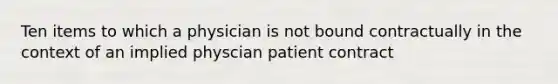 Ten items to which a physician is not bound contractually in the context of an implied physcian patient contract