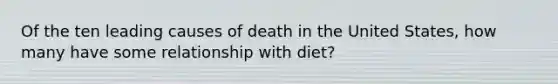 Of the ten leading causes of death in the United States, how many have some relationship with diet?