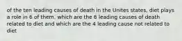 of the ten leading causes of death in the Unites states, diet plays a role in 6 of them. which are the 6 leading causes of death related to diet and which are the 4 leading cause not related to diet