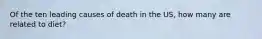 Of the ten leading causes of death in the US, how many are related to diet?