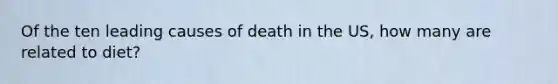 Of the ten leading causes of death in the US, how many are related to diet?