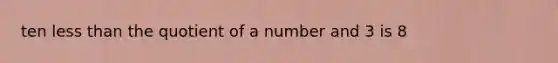 ten <a href='https://www.questionai.com/knowledge/k7BtlYpAMX-less-than' class='anchor-knowledge'>less than</a> the quotient of a number and 3 is 8